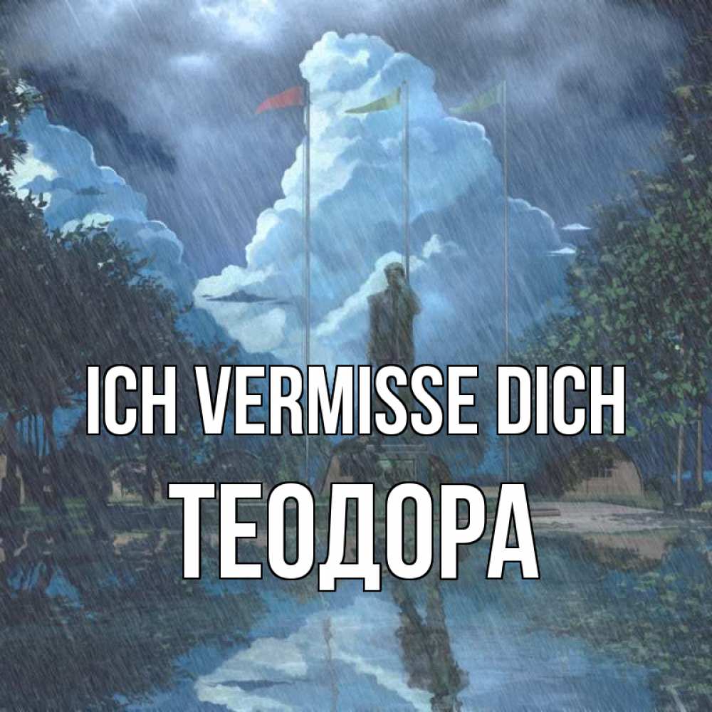Открытка на каждый день с именем, Теодора Ich vermisse dich печалька Прикольная открытка с пожеланием онлайн скачать бесплатно 