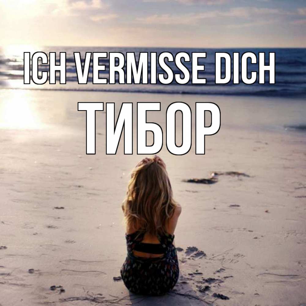 Открытка на каждый день с именем, Тибор Ich vermisse dich тебя 1 Прикольная открытка с пожеланием онлайн скачать бесплатно 