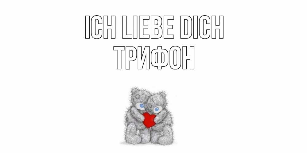 Открытка на каждый день с именем, Трифон Ich liebe dich мишки, сердце Прикольная открытка с пожеланием онлайн скачать бесплатно 