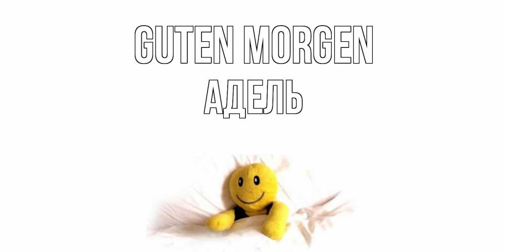 Открытка на каждый день с именем, Адель Guten Morgen смайл, кровать Прикольная открытка с пожеланием онлайн скачать бесплатно 