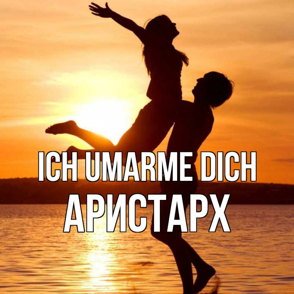 Открытка на каждый день с именем, Аристарх Ich umarme dich парень поднимает девушку и она летит Прикольная открытка с пожеланием онлайн скачать бесплатно 