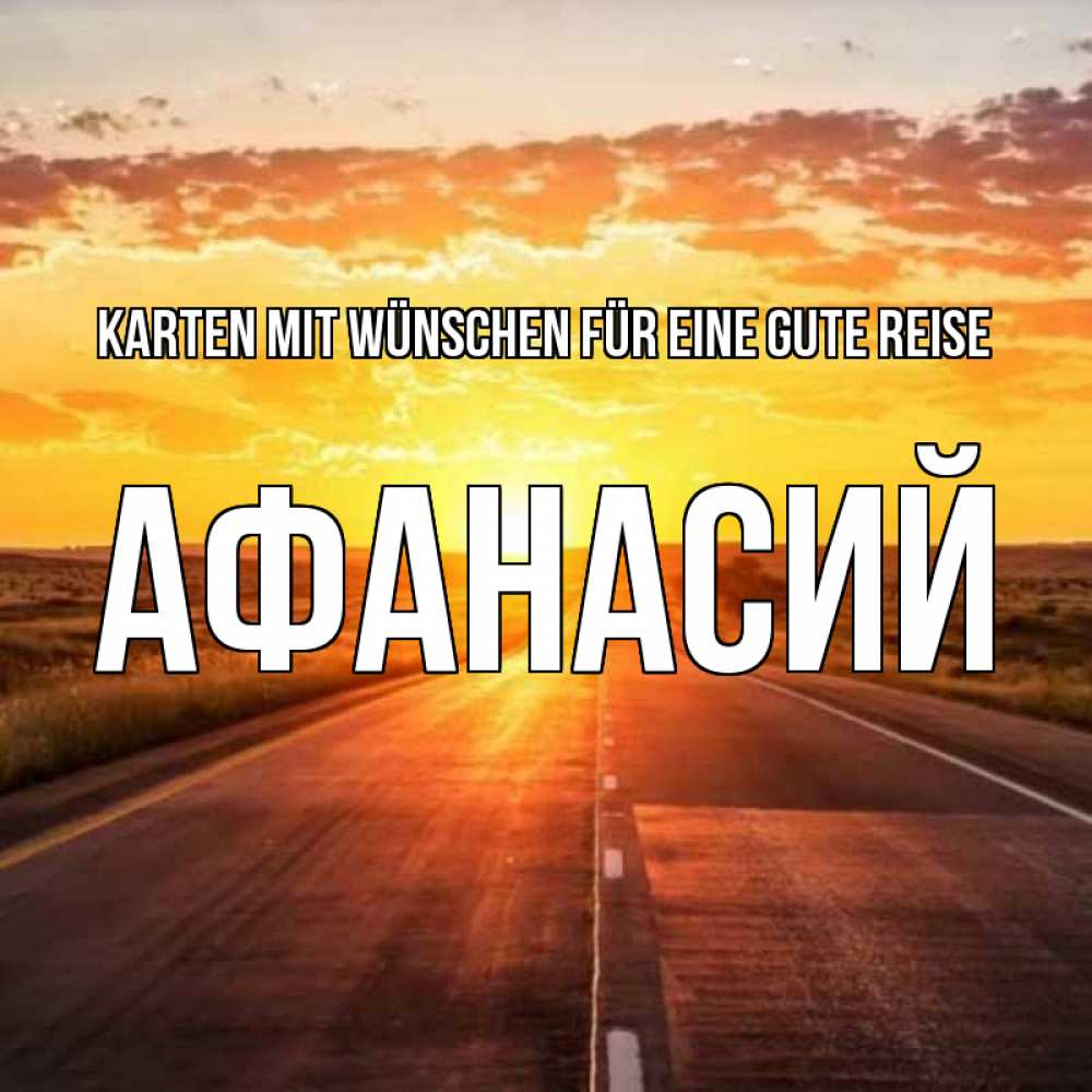 Открытка на каждый день с именем, Афанасий Karten mit Wünschen für eine gute Reise солнечный свет, закат Прикольная открытка с пожеланием онлайн скачать бесплатно 