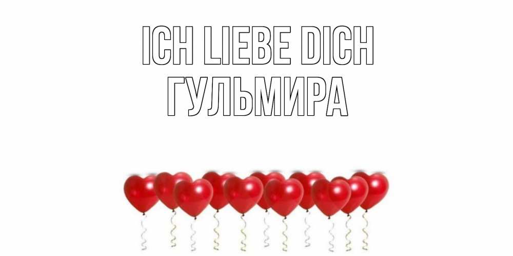 Открытка на каждый день с именем, Гульмира Ich liebe dich воздушные шары, сердце Прикольная открытка с пожеланием онлайн скачать бесплатно 