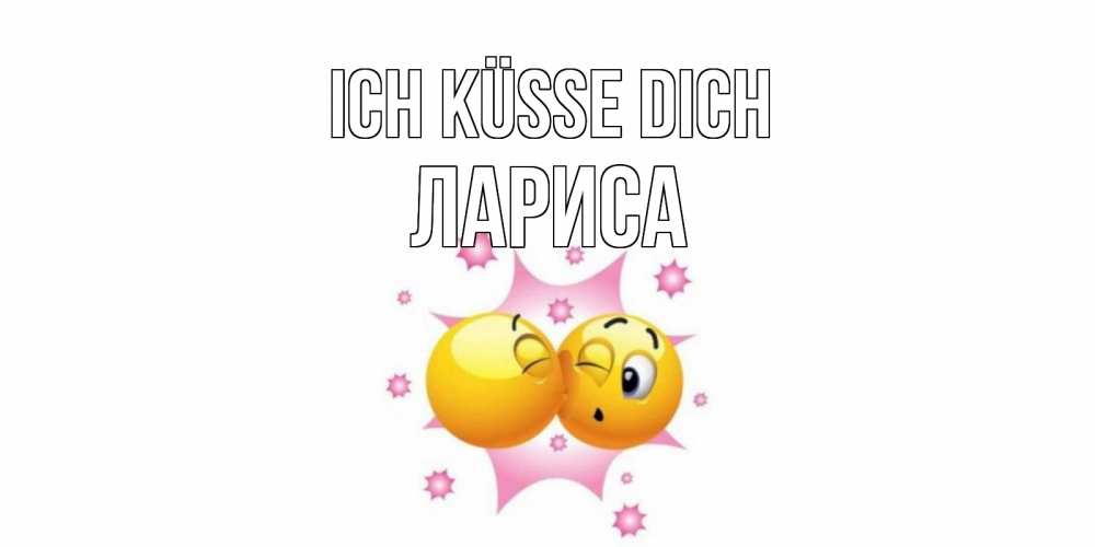 Открытка на каждый день с именем, Лариса Ich küsse dich поцелуй Прикольная открытка с пожеланием онлайн скачать бесплатно 