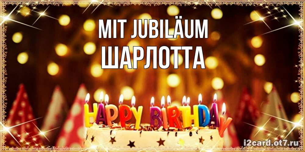 Открытка на каждый день с именем, Шарлотта Mit Jubiläum торт и надпись свечками на английском happy birthday Прикольная открытка с пожеланием онлайн скачать бесплатно 