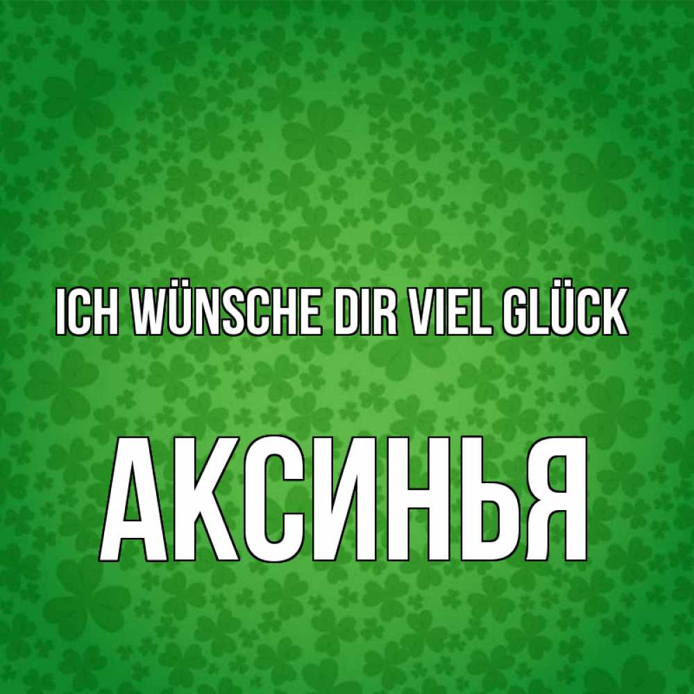 Открытка на каждый день с именем, Аксинья Ich wünsche dir viel Glück много листочков на удачу Прикольная открытка с пожеланием онлайн скачать бесплатно 