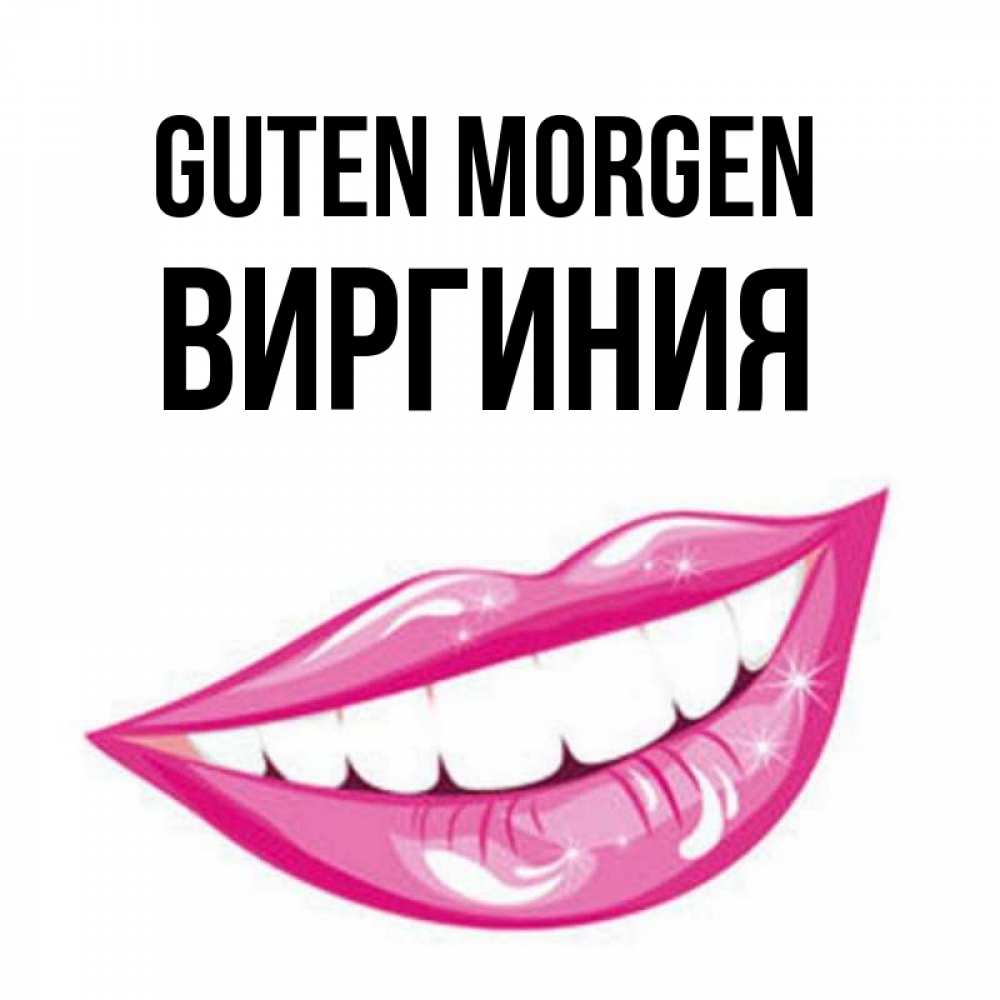 Открытка на каждый день с именем, Виргиния Guten Morgen розовые губы и белые зубы Прикольная открытка с пожеланием онлайн скачать бесплатно 