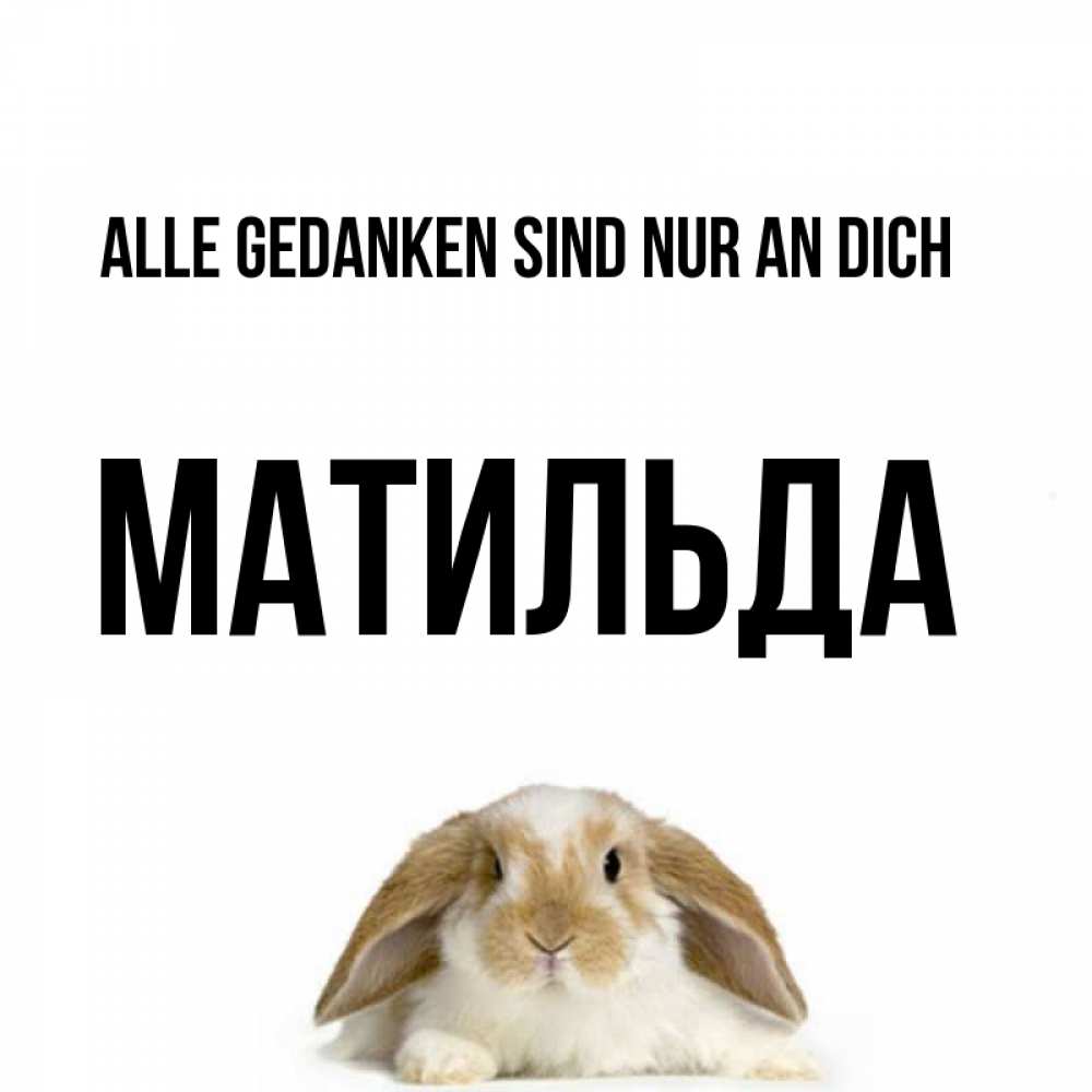 Открытка на каждый день с именем, Матильда Alle Gedanken sind nur an dich подписать своими руками онлайн Прикольная открытка с пожеланием онлайн скачать бесплатно 