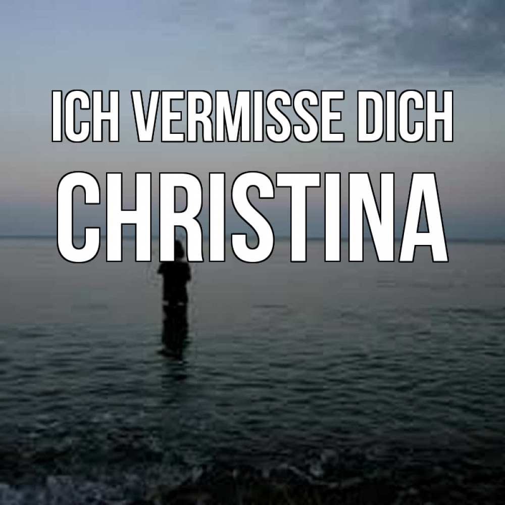 Открытка на каждый день с именем, Christina Ich vermisse dich скука Прикольная открытка с пожеланием онлайн скачать бесплатно 