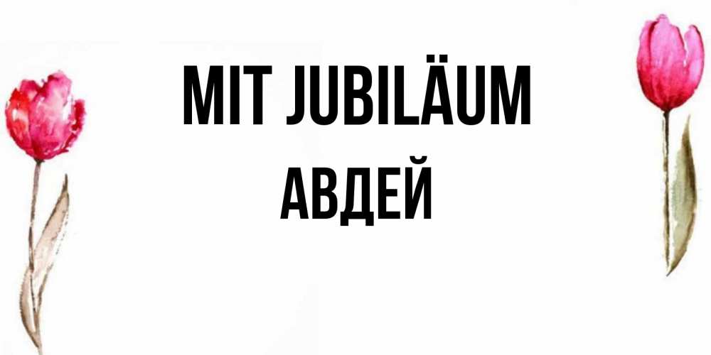 Открытка на каждый день с именем, Авдей Mit Jubiläum открытки акварелью с цветами Прикольная открытка с пожеланием онлайн скачать бесплатно 