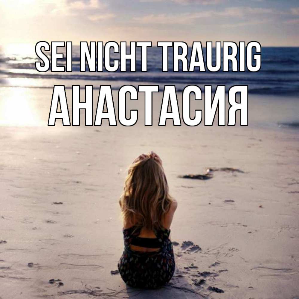Открытка на каждый день с именем, Анастасия Sei nicht traurig песочек Прикольная открытка с пожеланием онлайн скачать бесплатно 