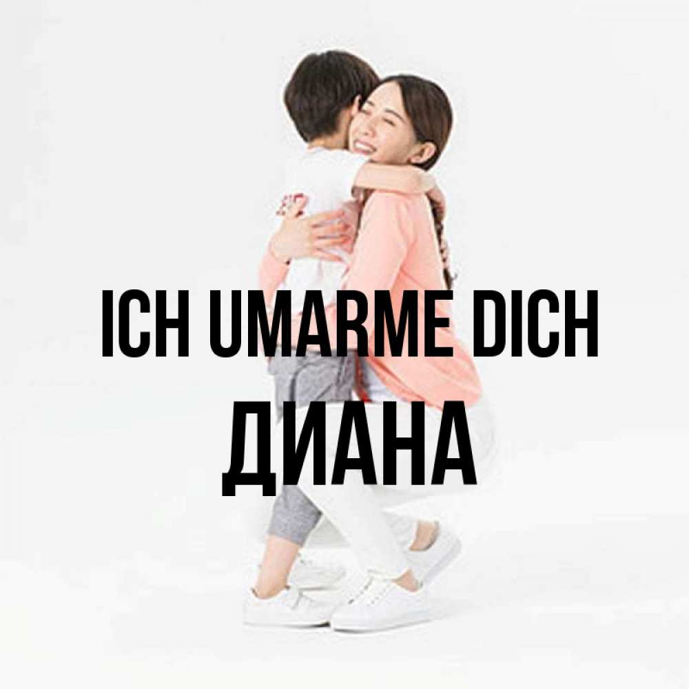Открытка на каждый день с именем, Диана Ich umarme dich соскучилась по сыну Прикольная открытка с пожеланием онлайн скачать бесплатно 