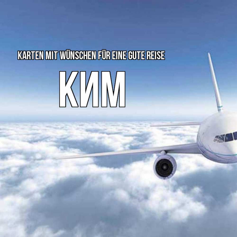 Открытка на каждый день с именем, Ким Karten mit Wünschen für eine gute Reise белые облака и половина самолета Прикольная открытка с пожеланием онлайн скачать бесплатно 