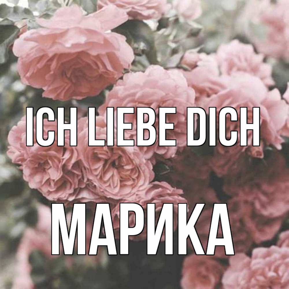 Открытка на каждый день с именем, Марика Ich liebe dich розы 3 Прикольная открытка с пожеланием онлайн скачать бесплатно 