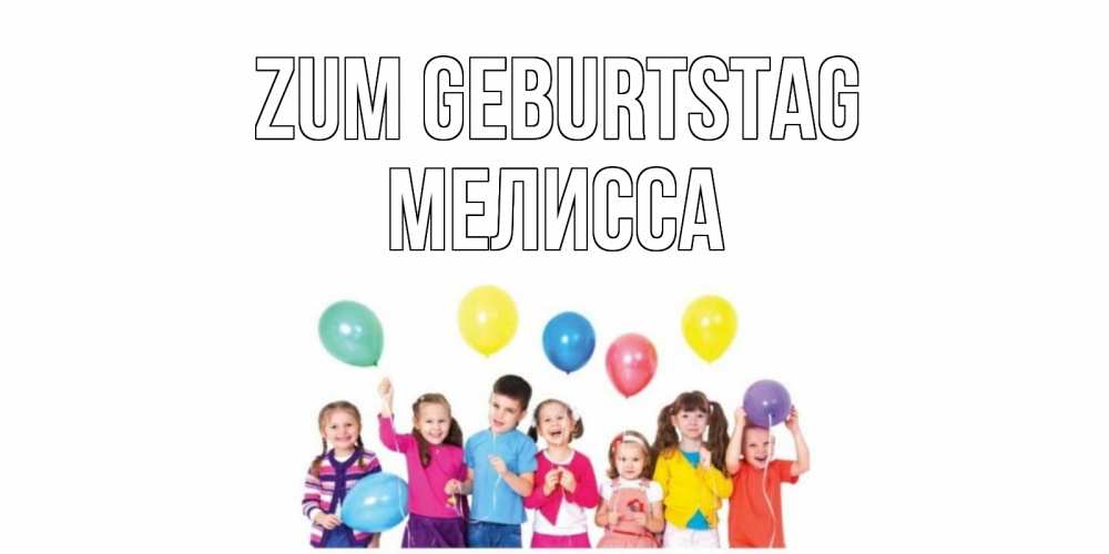 Открытка на каждый день с именем, Мелисса Zum Geburtstag Дети, шары Прикольная открытка с пожеланием онлайн скачать бесплатно 