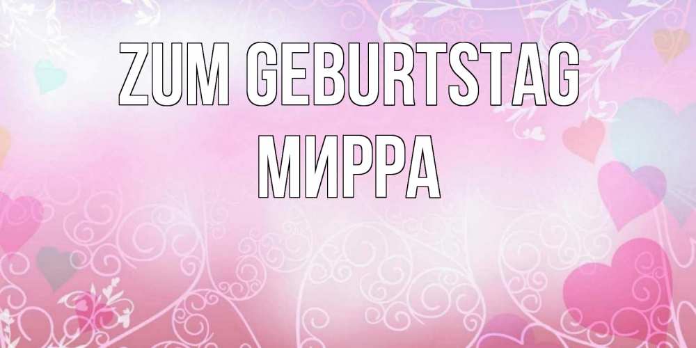 Открытка на каждый день с именем, Мирра Zum Geburtstag розовые сердечки и узоры Прикольная открытка с пожеланием онлайн скачать бесплатно 