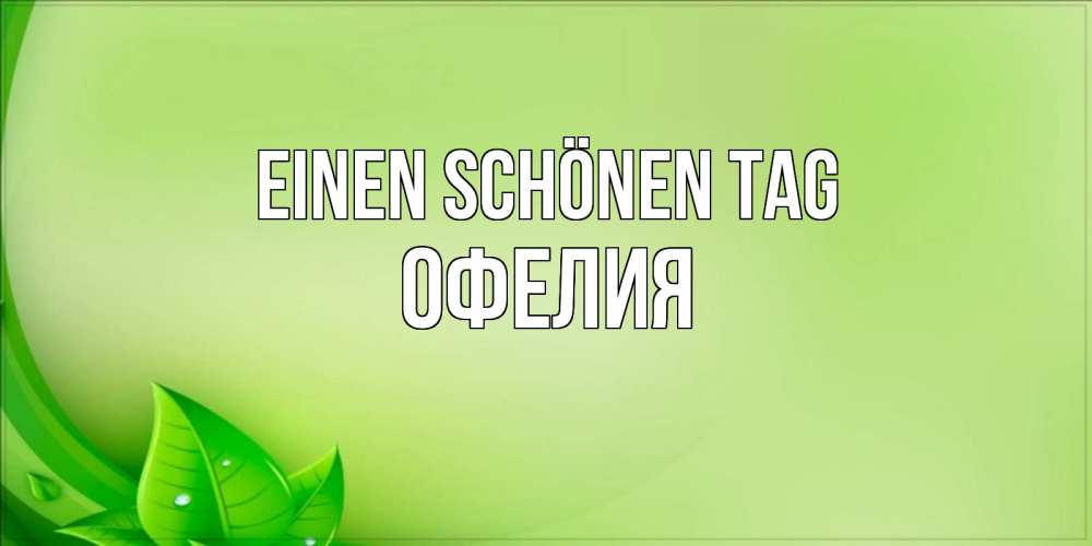 Открытка на каждый день с именем, Офелия Einen schönen Tag зеленая тема Прикольная открытка с пожеланием онлайн скачать бесплатно 
