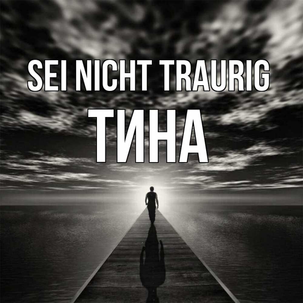 Открытка на каждый день с именем, Тина Sei nicht traurig человек Прикольная открытка с пожеланием онлайн скачать бесплатно 