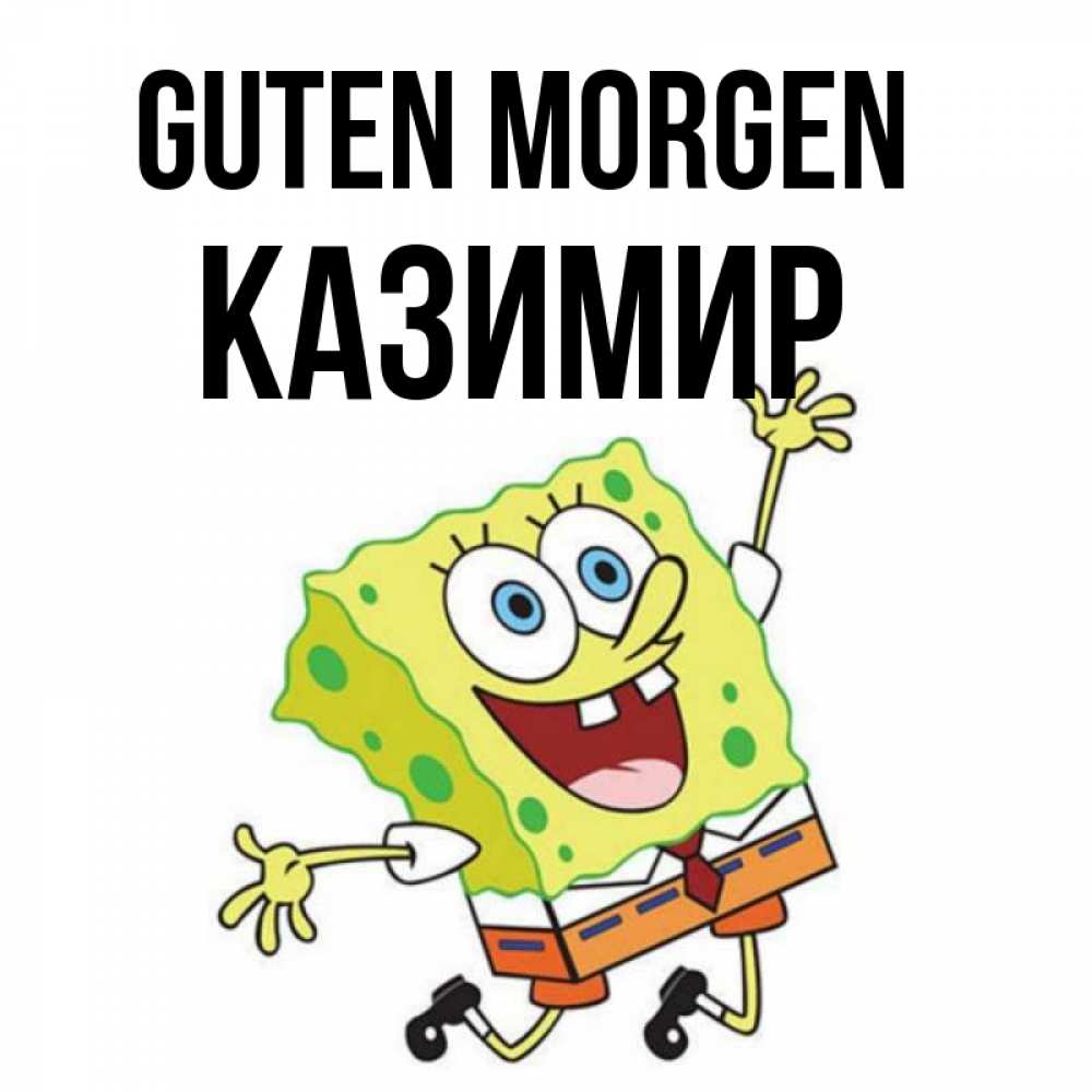 Открытка на каждый день с именем, Казимир Guten Morgen улыбающийся спанч Боб Прикольная открытка с пожеланием онлайн скачать бесплатно 
