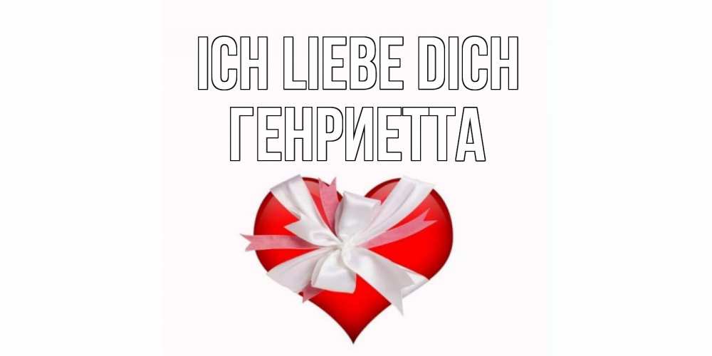 Открытка на каждый день с именем, Генриетта Ich liebe dich сердце, ленты, бантик Прикольная открытка с пожеланием онлайн скачать бесплатно 