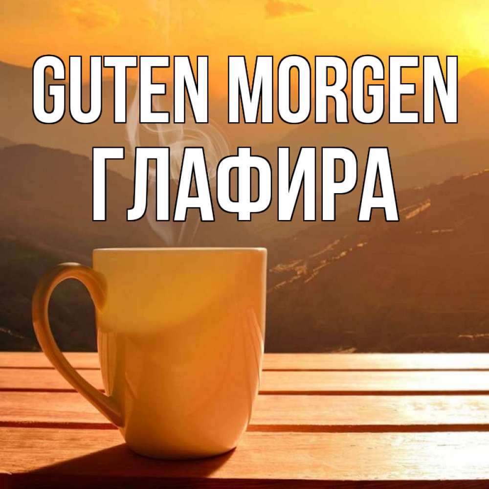 Открытка на каждый день с именем, Глафира Guten Morgen кофе в горах Прикольная открытка с пожеланием онлайн скачать бесплатно 