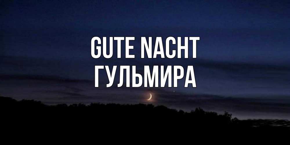 Открытка на каждый день с именем, Гульмира Gute Nacht месяц Прикольная открытка с пожеланием онлайн скачать бесплатно 