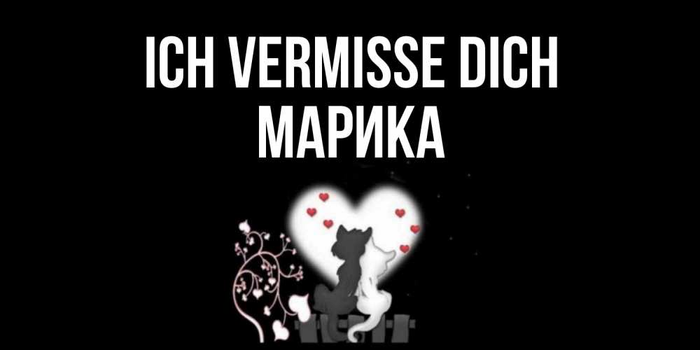 Открытка на каждый день с именем, Марика Ich vermisse dich коты Прикольная открытка с пожеланием онлайн скачать бесплатно 