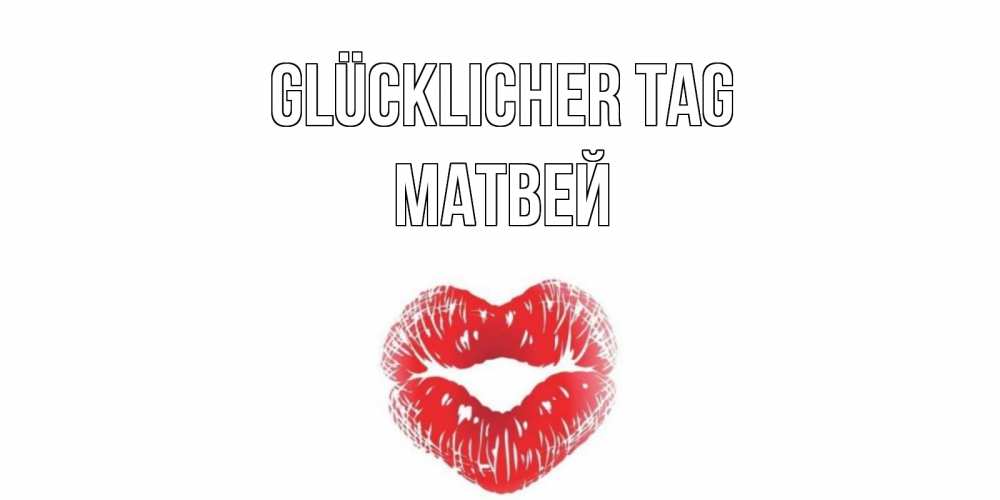 Открытка на каждый день с именем, Матвей Glücklicher Tag Поцелуй Прикольная открытка с пожеланием онлайн скачать бесплатно 