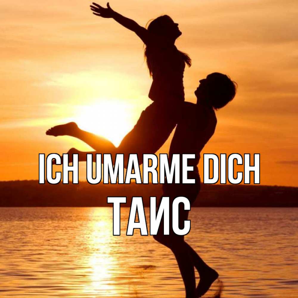 Открытка на каждый день с именем, Таис Ich umarme dich парень поднимает девушку и она летит Прикольная открытка с пожеланием онлайн скачать бесплатно 