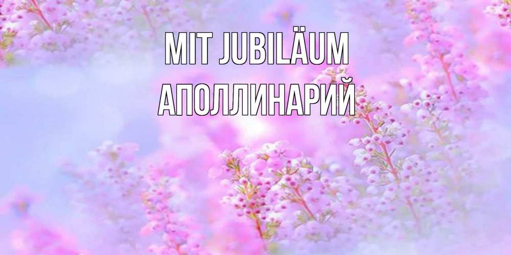 Открытка на каждый день с именем, Аполлинарий Mit Jubiläum красивая открытка с мелкими цветами Прикольная открытка с пожеланием онлайн скачать бесплатно 