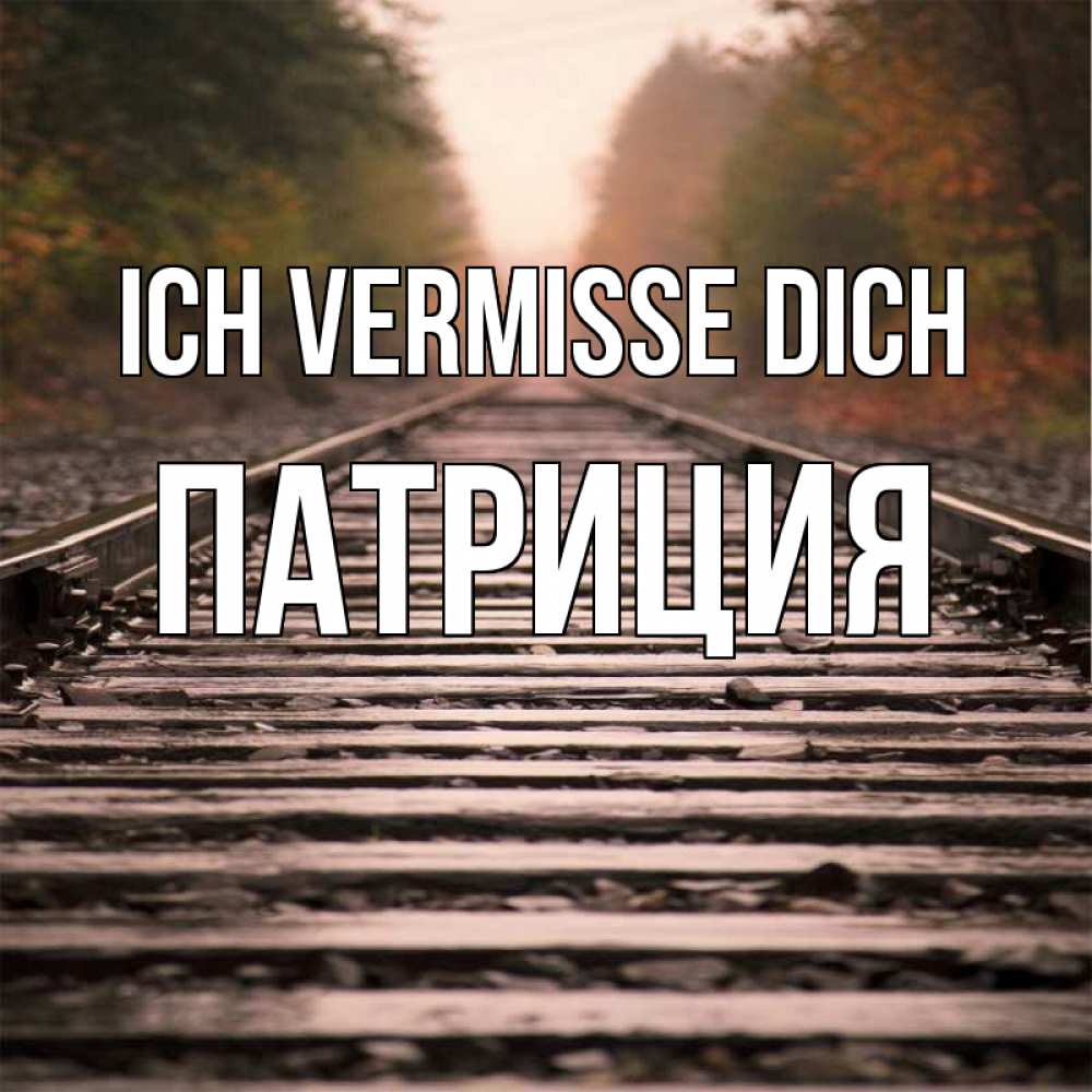 Открытка на каждый день с именем, Патриция Ich vermisse dich приезжай Прикольная открытка с пожеланием онлайн скачать бесплатно 