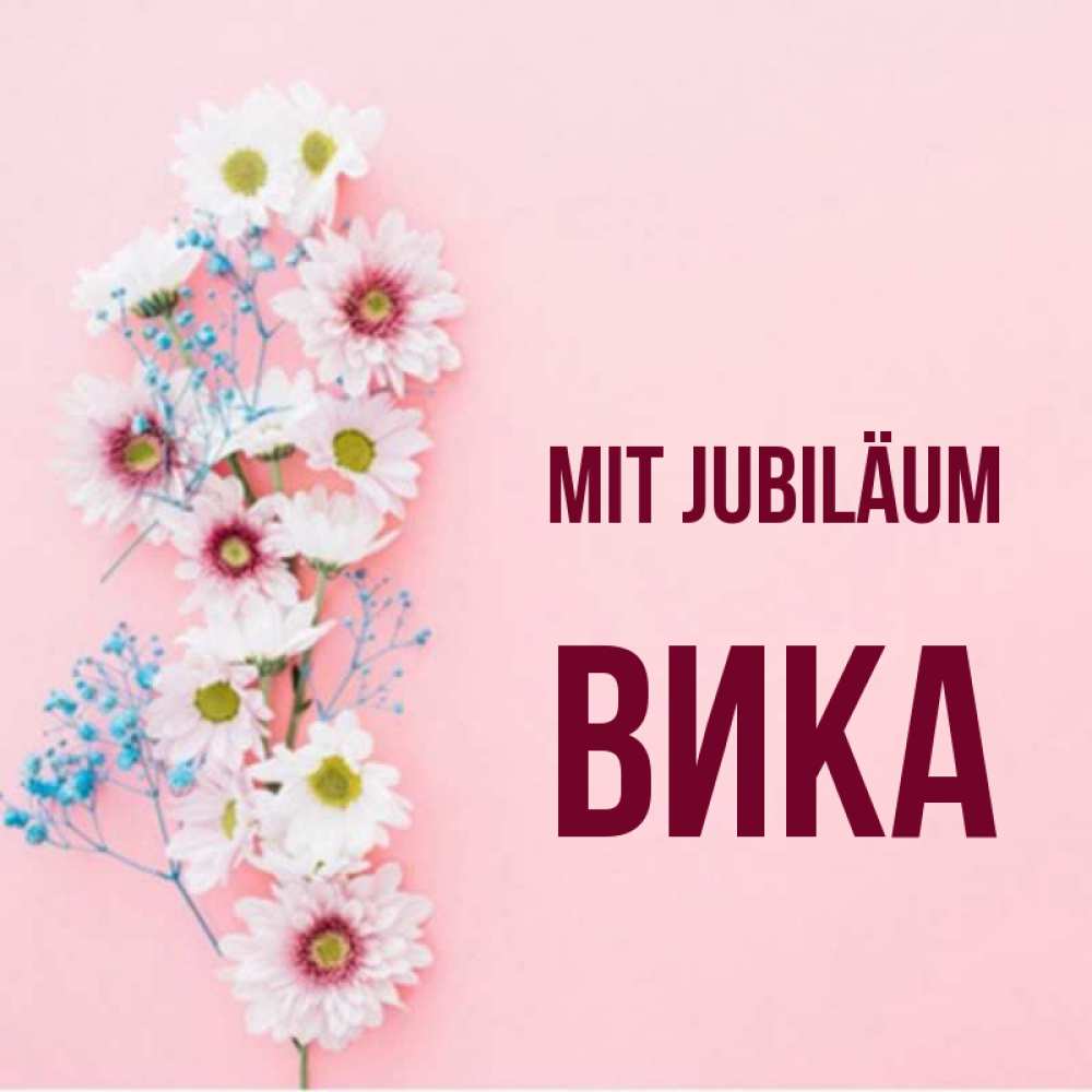 Открытка на каждый день с именем, Вика Mit Jubiläum Родная моя с днем рождения тебя картинка с цветами белыми и голубыми Прикольная открытка с пожеланием онлайн скачать бесплатно 