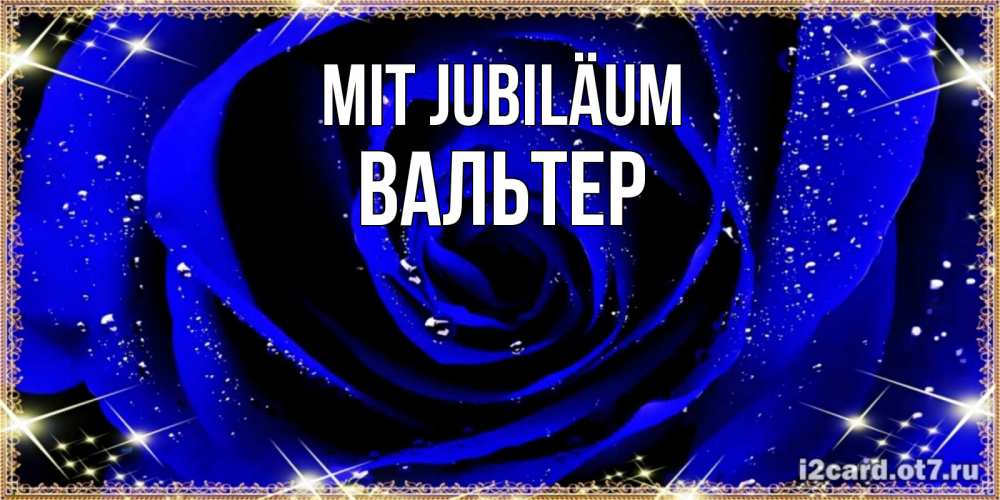 Открытка на каждый день с именем, Вальтер Mit Jubiläum голубые цветы в росе Прикольная открытка с пожеланием онлайн скачать бесплатно 