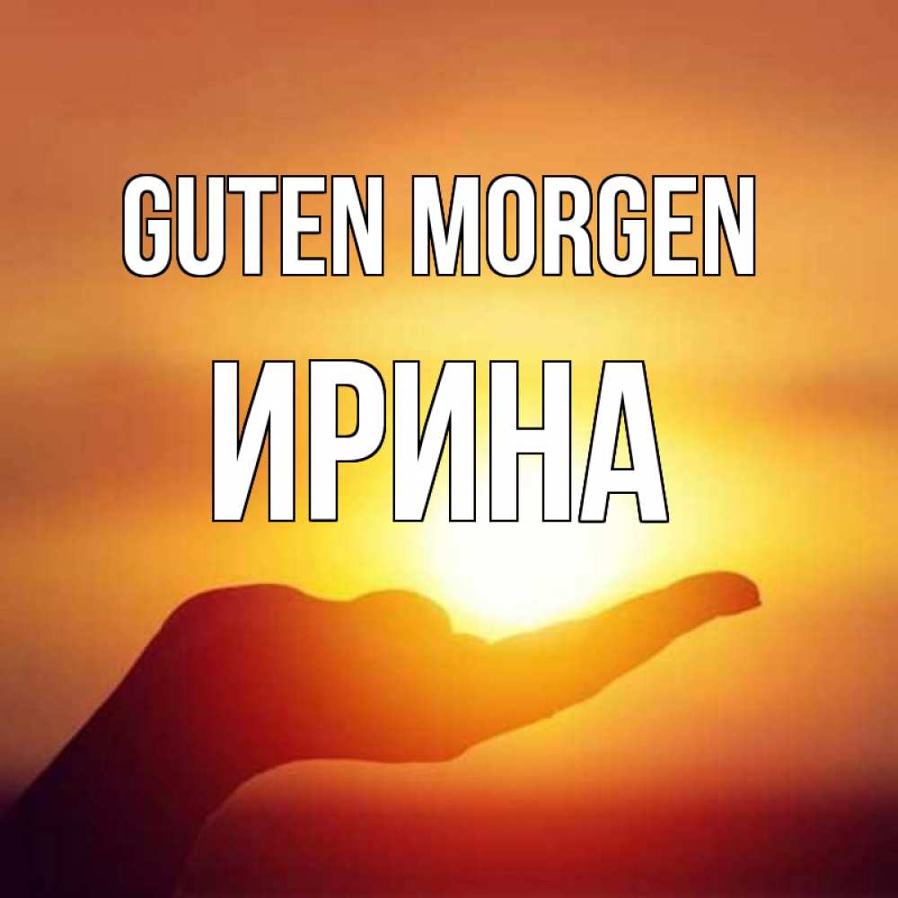 Открытка на каждый день с именем, Ирина Guten Morgen ладошка и закат Прикольная открытка с пожеланием онлайн скачать бесплатно 