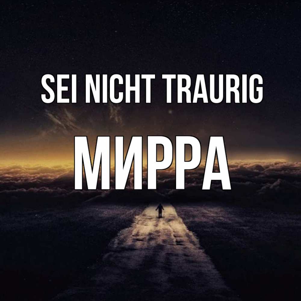 Открытка на каждый день с именем, Мирра Sei nicht traurig дорога в никуда Прикольная открытка с пожеланием онлайн скачать бесплатно 