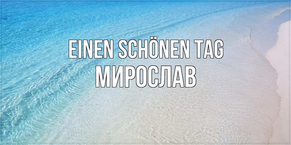 Открытка на каждый день с именем, Мирослав Einen schönen Tag море пляж Прикольная открытка с пожеланием онлайн скачать бесплатно 