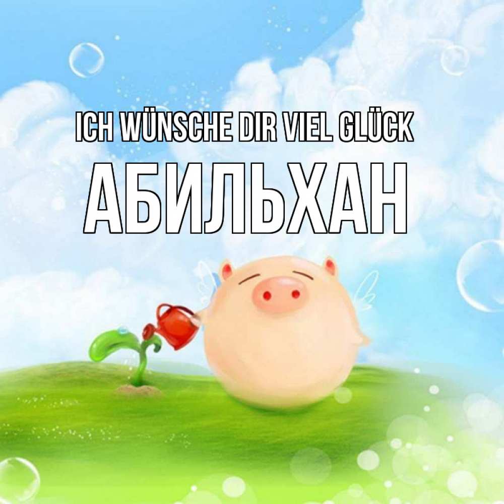 Открытка на каждый день с именем, Абильхан Ich wünsche dir viel Glück поросенок поливает цветок. летнее настроение Прикольная открытка с пожеланием онлайн скачать бесплатно 