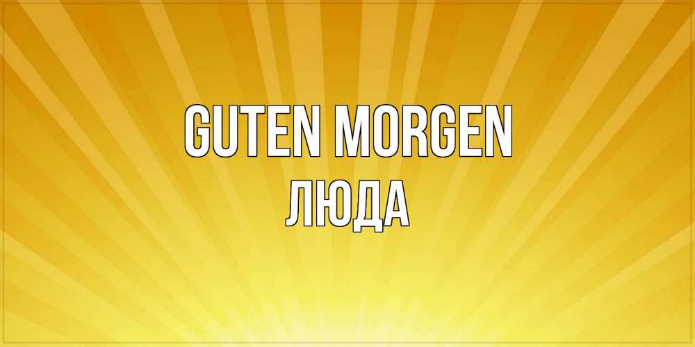 Открытка на каждый день с именем, Люда Guten Morgen пожелания доброго утра Прикольная открытка с пожеланием онлайн скачать бесплатно 