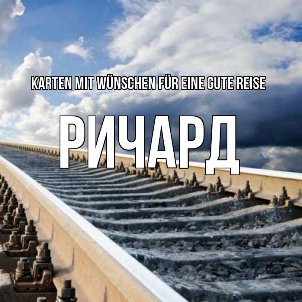 Открытка на каждый день с именем, Ричард Karten mit Wünschen für eine gute Reise железнодорожные пути на фоне неба Прикольная открытка с пожеланием онлайн скачать бесплатно 