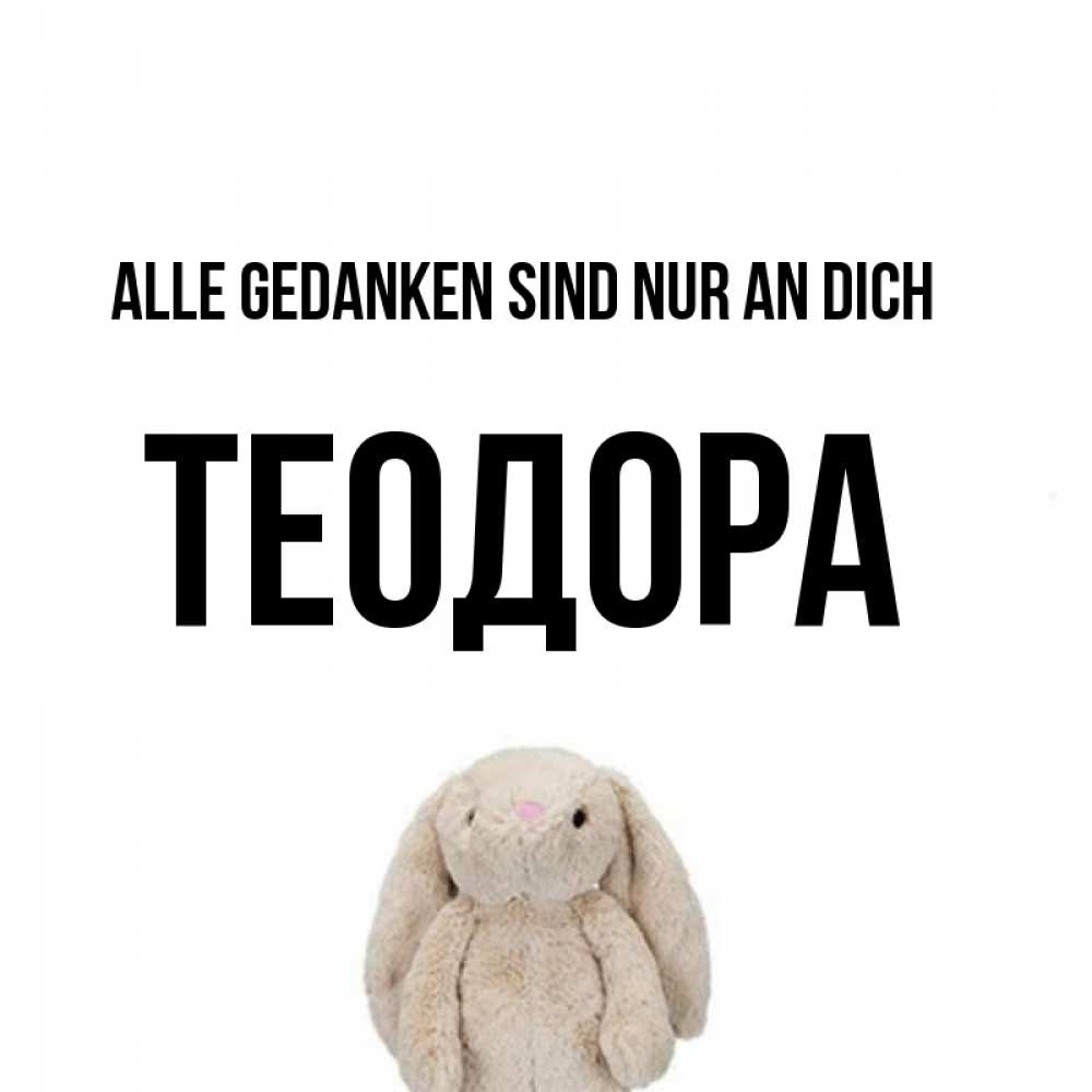 Открытка на каждый день с именем, Теодора Alle Gedanken sind nur an dich открытки с текстами и подписями Прикольная открытка с пожеланием онлайн скачать бесплатно 