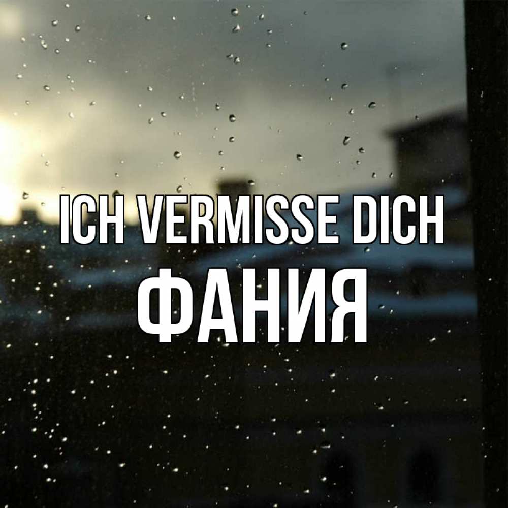 Открытка на каждый день с именем, Фания Ich vermisse dich капли на стекле Прикольная открытка с пожеланием онлайн скачать бесплатно 
