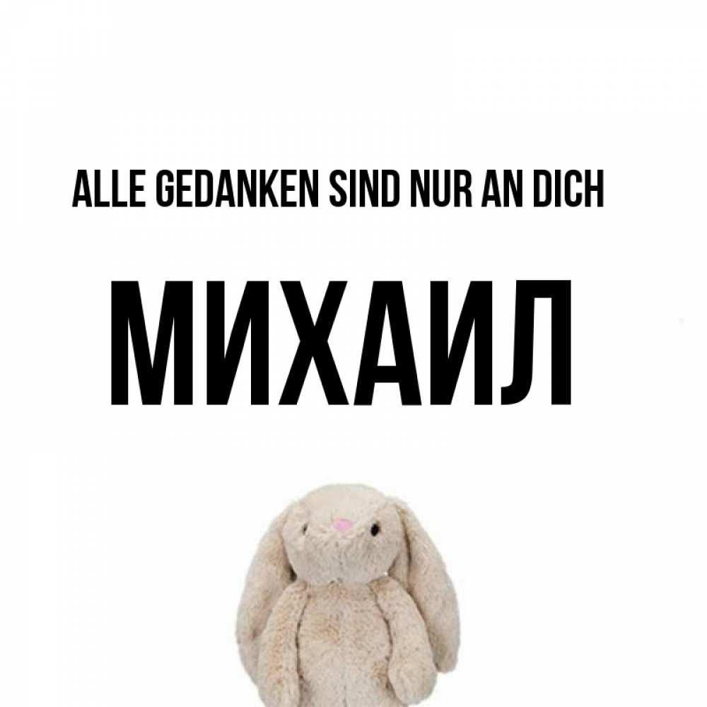 Открытка на каждый день с именем, Михаил Alle Gedanken sind nur an dich открытки с текстами и подписями Прикольная открытка с пожеланием онлайн скачать бесплатно 