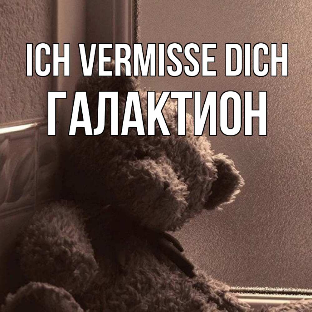 Открытка на каждый день с именем, Галактион Ich vermisse dich скучаем тут Прикольная открытка с пожеланием онлайн скачать бесплатно 