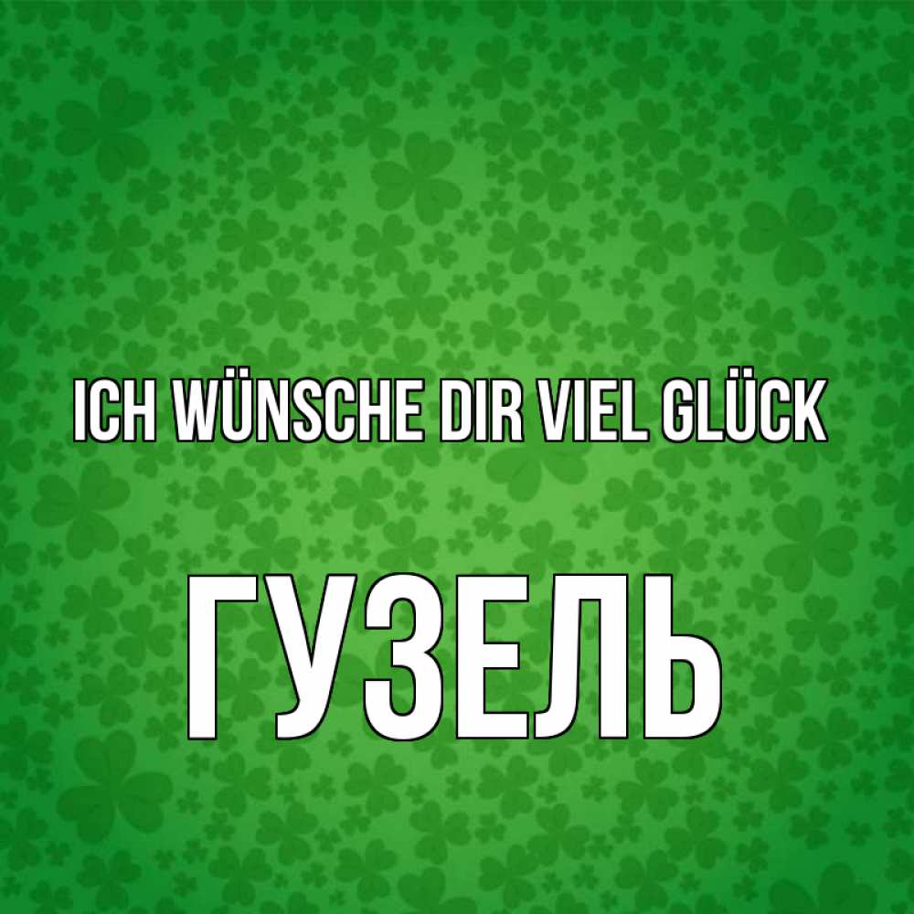Открытка на каждый день с именем, Гузель Ich wünsche dir viel Glück много листочков на удачу Прикольная открытка с пожеланием онлайн скачать бесплатно 