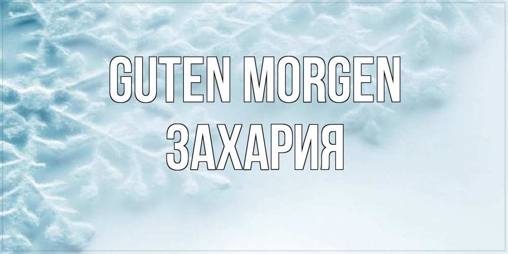 Открытка на каждый день с именем, Захария Guten Morgen классное зимнее утро Прикольная открытка с пожеланием онлайн скачать бесплатно 