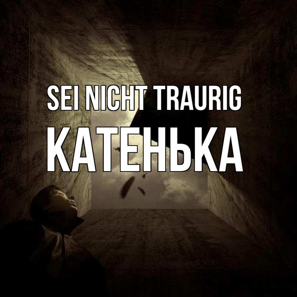 Открытка на каждый день с именем, Катенька Sei nicht traurig жуть Прикольная открытка с пожеланием онлайн скачать бесплатно 