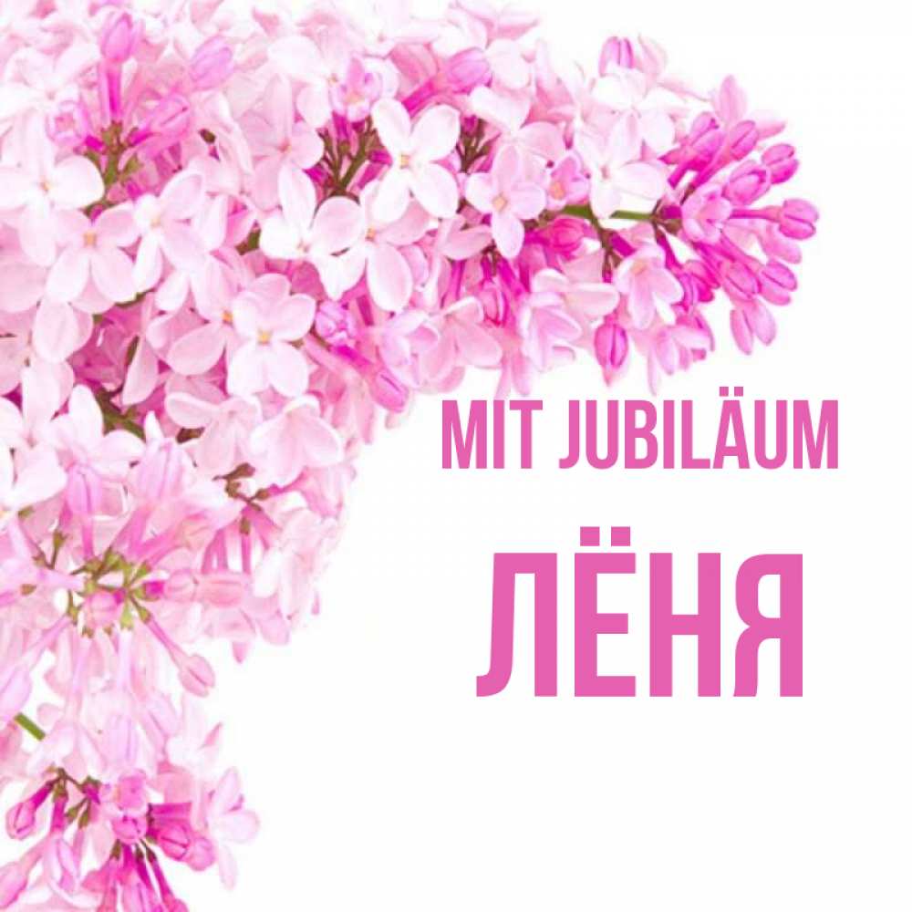 Открытка на каждый день с именем, Лёня Mit Jubiläum Сирень на белом фоне Прикольная открытка с пожеланием онлайн скачать бесплатно 