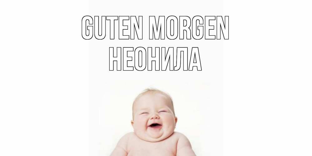Открытка на каждый день с именем, Неонила Guten Morgen малыш с улыбкой Прикольная открытка с пожеланием онлайн скачать бесплатно 