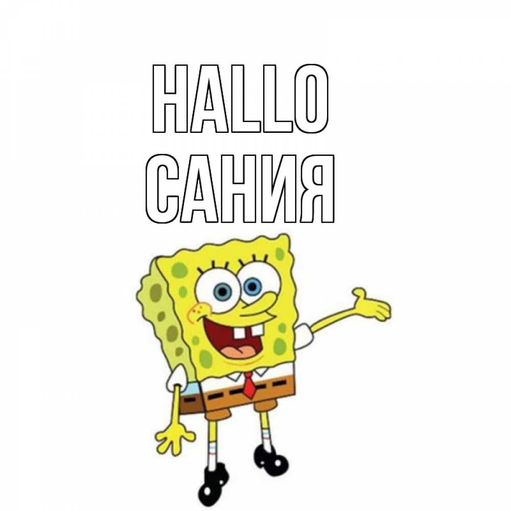 Открытка на каждый день с именем, Сания Hallo спанч Боб на позитиве Прикольная открытка с пожеланием онлайн скачать бесплатно 