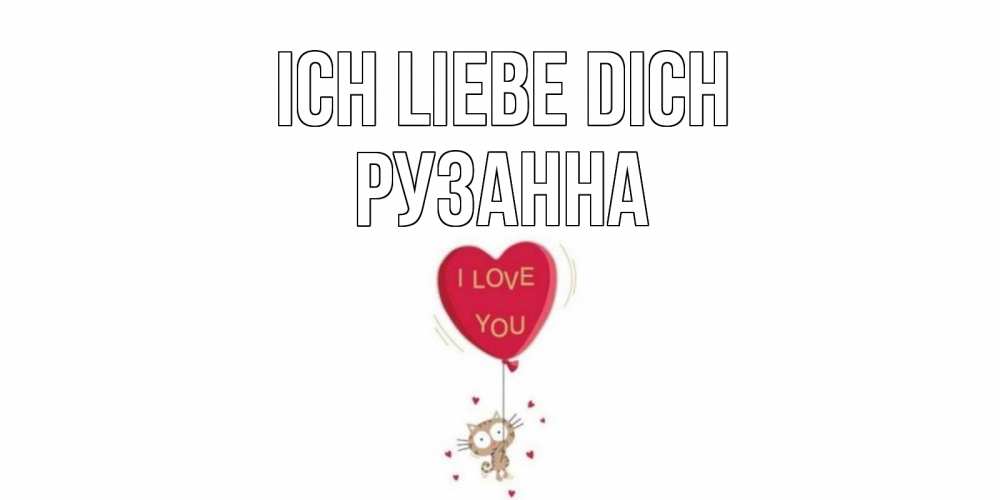 Открытка на каждый день с именем, Рузанна Ich liebe dich кот, сердце Прикольная открытка с пожеланием онлайн скачать бесплатно 